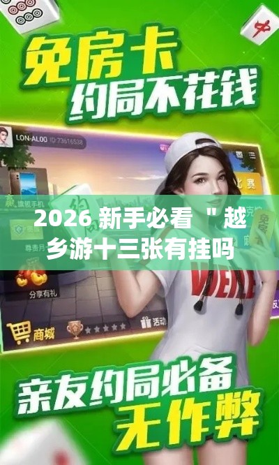 2026 新手必看 "越乡游十三张有挂吗(真的有挂) 2026 新手必看 "越乡游十三张有挂吗(真的有挂)