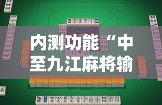内测功能“中至九江麻将输赢机制”-详细教程