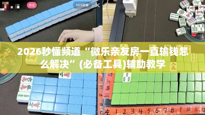 2026秒懂频道“微乐亲友房一直输钱怎么解决”(必备工具)辅助教学
