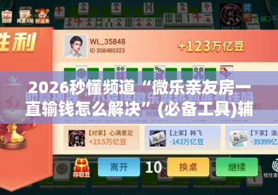 2026秒懂频道“微乐亲友房一直输钱怎么解决”(必备工具)辅助教学