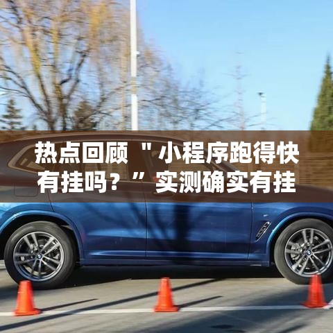 热点回顾 ＂小程序跑得快有挂吗？”实测确实有挂