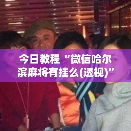 今日教程“微信哈尔滨麻将有挂么(透视)	”开挂(透视)辅助教程