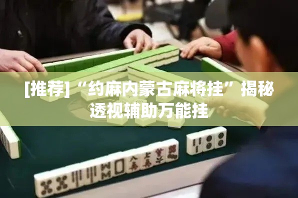 [推荐]“约麻内蒙古麻将挂	”揭秘透视辅助万能挂