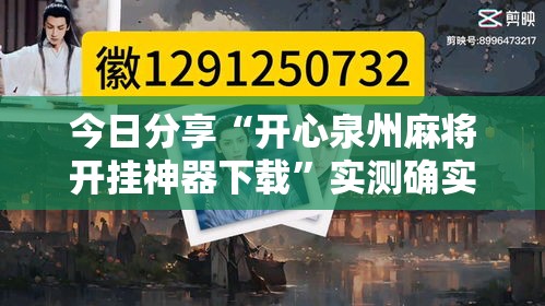 今日分享“开心泉州麻将开挂神器下载”实测确实有挂
