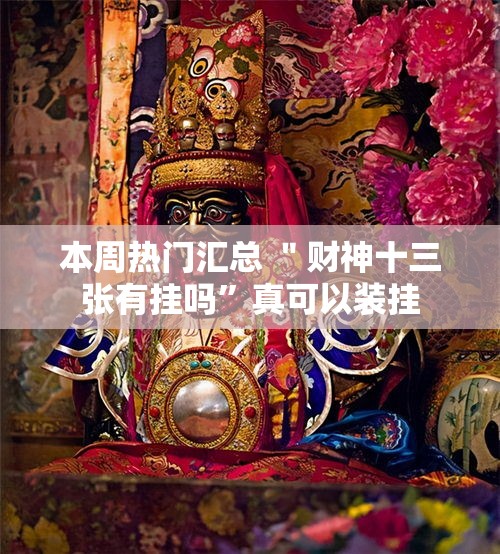 本周热门汇总 ＂财神十三张有挂吗	”真可以装挂