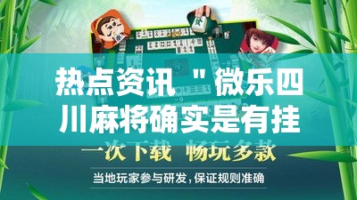 热点资讯 ＂微乐四川麻将确实是有挂最新版更新内容”通用版下载教程！