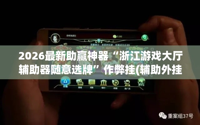 2026最新助赢神器“浙江游戏大厅辅助器随意选牌”作弊挂(辅助外挂+教程)