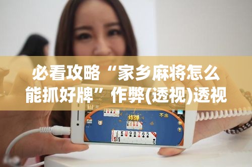 必看攻略“家乡麻将怎么能抓好牌”作弊(透视)透视辅助