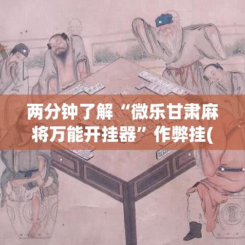 两分钟了解“微乐甘肃麻将万能开挂器”作弊挂(辅助外挂+