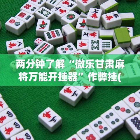 两分钟了解“微乐甘肃麻将万能开挂器”作弊挂(辅助外挂+