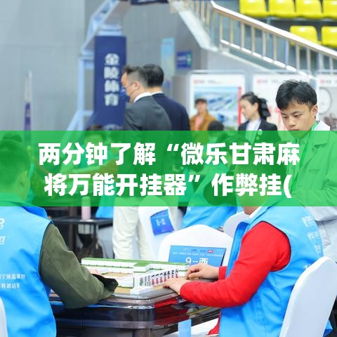 两分钟了解“微乐甘肃麻将万能开挂器”作弊挂(辅助外挂+