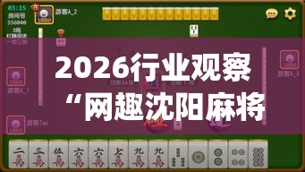 2026行业观察“网趣沈阳麻将有挂吗(透视)”实测确实有挂