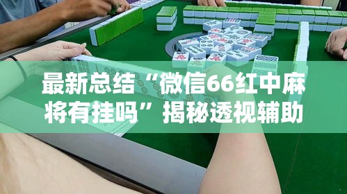 最新总结“微信66红中麻将有挂吗”揭秘透视辅助万能挂用法