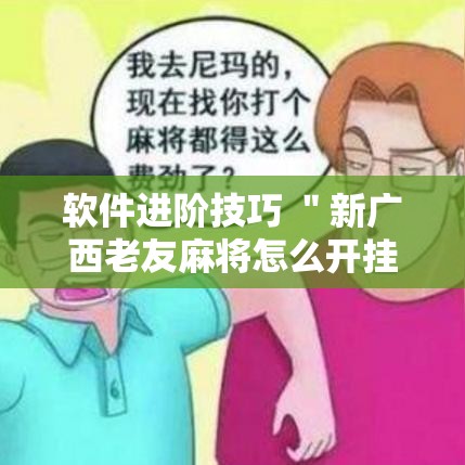 软件进阶技巧 ＂新广西老友麻将怎么开挂”通用版下载教程