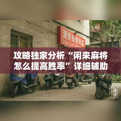 攻略独家分析“闲来麻将怎么提高胜率”详细辅助教程分享