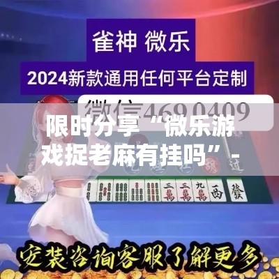 限时分享“微乐游戏捉老麻有挂吗”-原来有挂