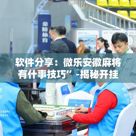 软件分享：微乐安徽麻将有什事技巧”-揭秘开挂教程分享