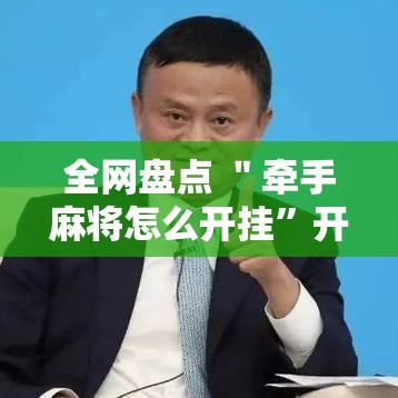 全网盘点 ＂牵手麻将怎么开挂”开挂必胜方法