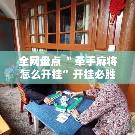 全网盘点 ＂牵手麻将怎么开挂”开挂必胜方法