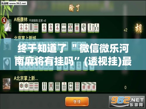 终于知道了 ＂微信微乐河南麻将有挂吗”(透视挂)最新辅助详细教程