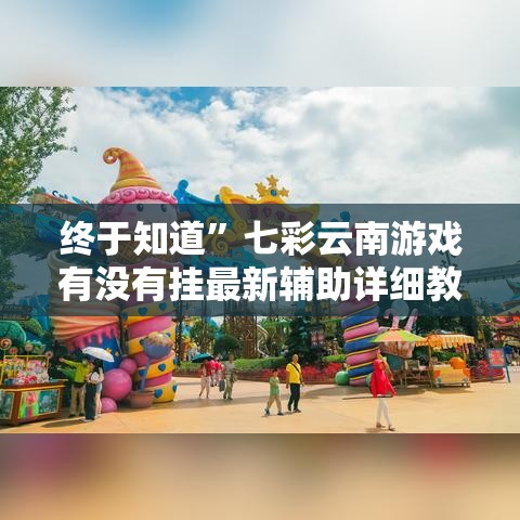 终于知道”七彩云南游戏有没有挂最新辅助详细教程
