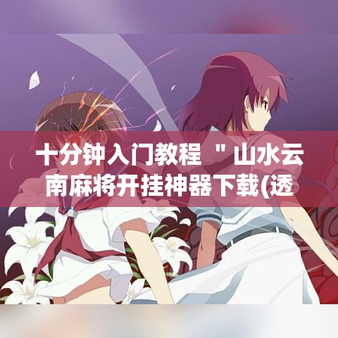 十分钟入门教程 ＂山水云南麻将开挂神器下载(透视)”详细分享装挂步骤教程