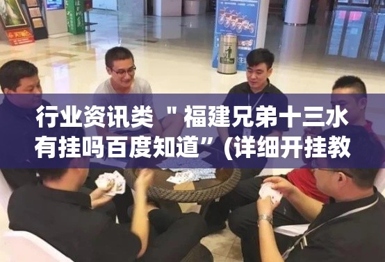 行业资讯类 ＂福建兄弟十三水有挂吗百度知道”(详细开挂教程)