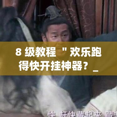 8 级教程 "欢乐跑得快开挂神器?_游戏_玩家_工具 8 级教程 "欢乐跑得快开挂神器?_游戏_玩家_工具