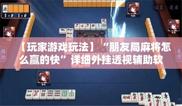 【玩家游戏玩法】“朋友局麻将怎么赢的快”详细外挂透视辅助软件教程