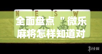 全面盘点 ＂微乐麻将怎样知道对方有没开挂”(曝光透视必备猫腻)