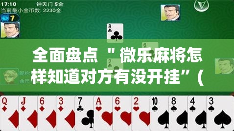 全面盘点 ＂微乐麻将怎样知道对方有没开挂”(曝光透视必备猫腻)