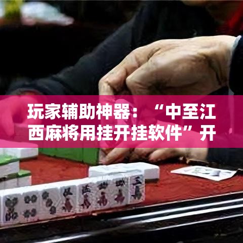 玩家辅助神器：“中至江西麻将用挂开挂软件”开挂辅助软件教程