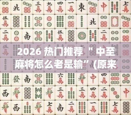 2026 热门推荐 ＂中至麻将怎么老是输”(原来确实是有挂)