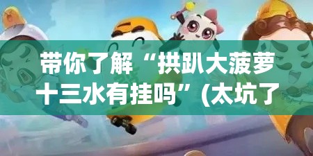 带你了解“拱趴大菠萝十三水有挂吗”(太坑了果然有挂)