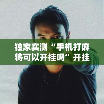 独家实测“手机打麻将可以开挂吗”开挂科技辅助神器手机