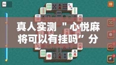 真人实测 ＂心悦麻将可以有挂吗”分享辅助外挂教程