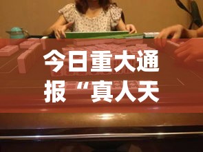 今日重大通报“真人天天麻将开挂神器下载安装”(透视曝光猫腻)