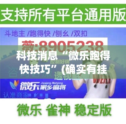 科技消息“微乐跑得快技巧”(确实有挂)