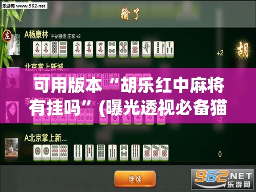 可用版本“胡乐红中麻将有挂吗”(曝光透视必备猫腻)