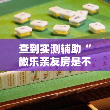 查到实测辅助“微乐亲友房是不是胜率越高牌越好”开挂科技辅助神器手机