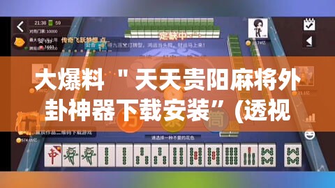 大爆料 ＂天天贵阳麻将外卦神器下载安装”(透视)开挂详细教程