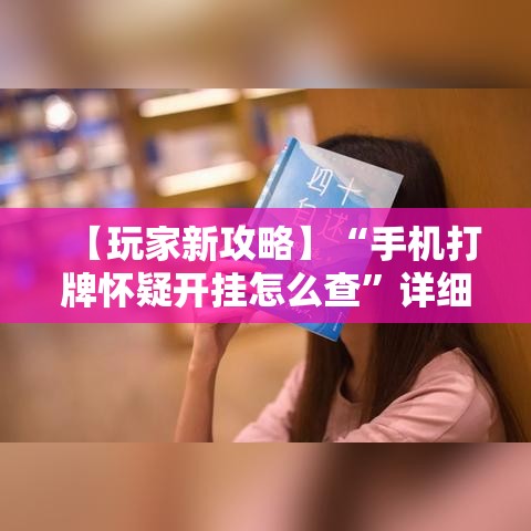 【玩家新攻略】“手机打牌怀疑开挂怎么查”详细外挂透视辅助软件教程