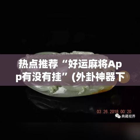 热点推荐“好运麻将App有没有挂”(外卦神器下载)