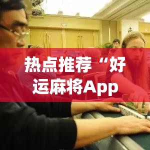 热点推荐“好运麻将App有没有挂	”(外卦神器下载)