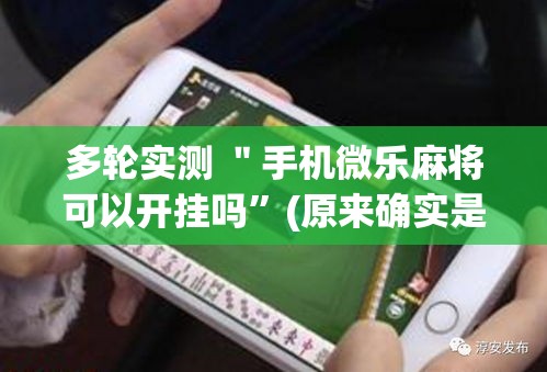 多轮实测 ＂手机微乐麻将可以开挂吗”(原来确实是有挂)