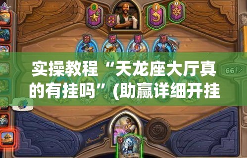 实操教程“天龙座大厅真的有挂吗	”(助赢详细开挂教程)