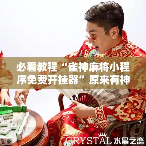 必看教程“雀神麻将小程序免费开挂器”原来有神器下载!