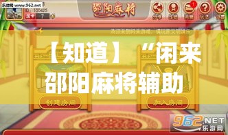 【知道】“闲来邵阳麻将辅助挂	”(透视挂)最新辅助详细教程