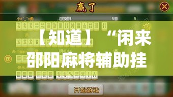 【知道】“闲来邵阳麻将辅助挂”(透视挂)最新辅助详细教程