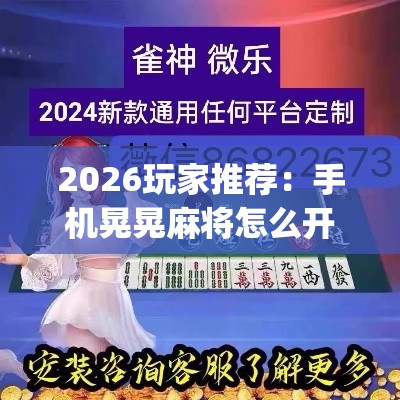 2026玩家推荐：手机晃晃麻将怎么开挂	”作弊(透视)透视辅助